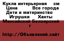 Кукла интерьерная 40 см › Цена ­ 400 - Все города Дети и материнство » Игрушки   . Ханты-Мансийский,Белоярский г.